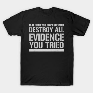 If At First You Don't Succeed Destroy All Evidence You Tried T-Shirt